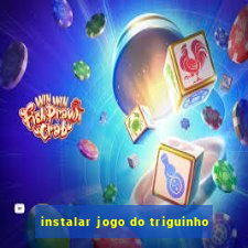 instalar jogo do triguinho